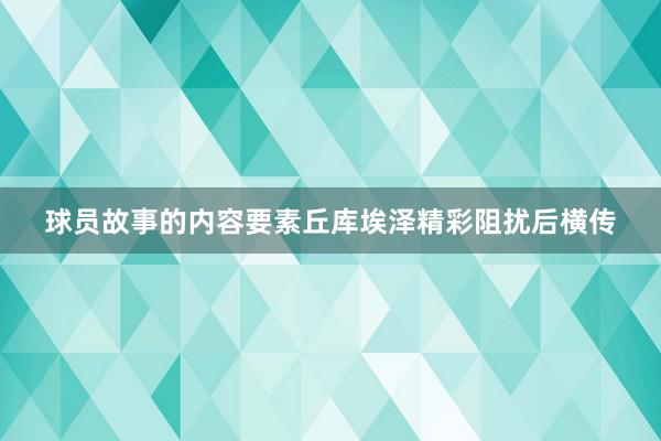 球员故事的内容要素丘库埃泽精彩阻扰后横传