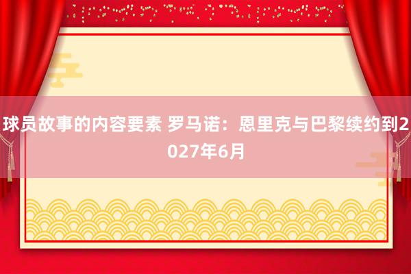 球员故事的内容要素 罗马诺：恩里克与巴黎续约到2027年6月