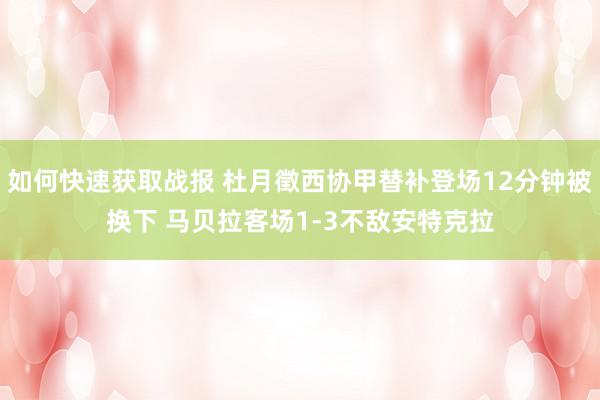 如何快速获取战报 杜月徵西协甲替补登场12分钟被换下 马贝拉客场1-3不敌安特克拉