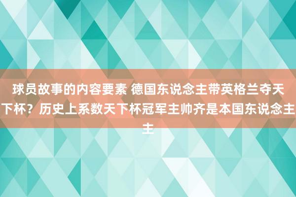 球员故事的内容要素 德国东说念主带英格兰夺天下杯？历史上系数天下杯冠军主帅齐是本国东说念主