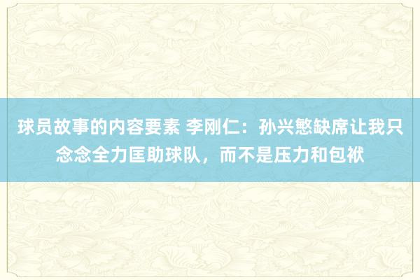 球员故事的内容要素 李刚仁：孙兴慜缺席让我只念念全力匡助球队，而不是压力和包袱