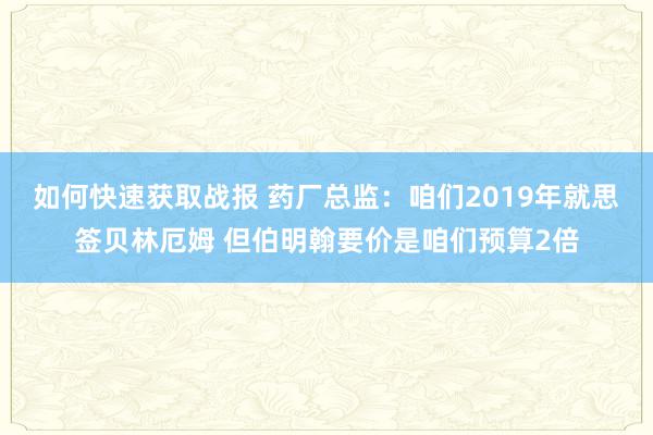 如何快速获取战报 药厂总监：咱们2019年就思签贝林厄姆 但伯明翰要价是咱们预算2倍