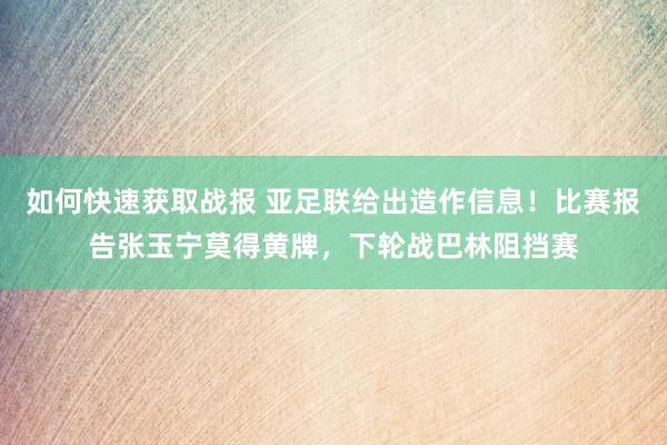 如何快速获取战报 亚足联给出造作信息！比赛报告张玉宁莫得黄牌，下轮战巴林阻挡赛