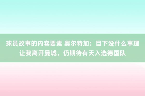 球员故事的内容要素 奥尔特加：目下没什么事理让我离开曼城，仍期待有天入选德国队