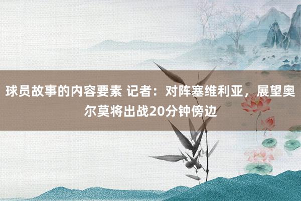 球员故事的内容要素 记者：对阵塞维利亚，展望奥尔莫将出战20分钟傍边