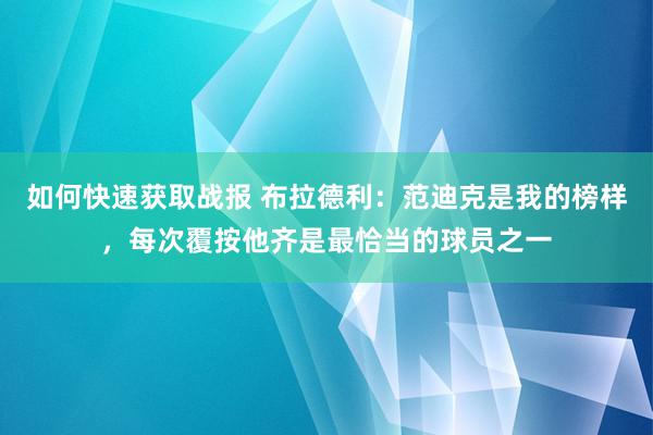 如何快速获取战报 布拉德利：范迪克是我的榜样，每次覆按他齐是最恰当的球员之一