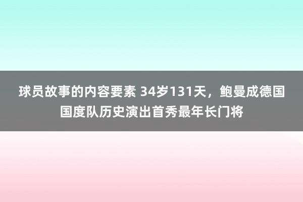 球员故事的内容要素 34岁131天，鲍曼成德国国度队历史演出首秀最年长门将