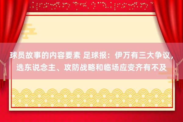 球员故事的内容要素 足球报：伊万有三大争议，选东说念主、攻防战略和临场应变齐有不及