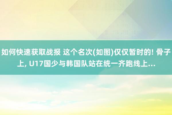 如何快速获取战报 这个名次(如图)仅仅暂时的! 骨子上, U17国少与韩国队站在统一齐跑线上...