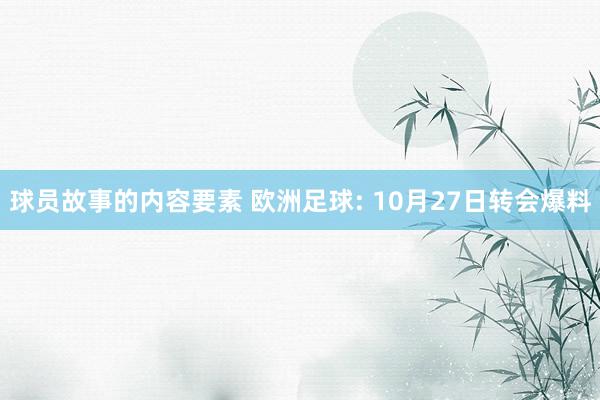 球员故事的内容要素 欧洲足球: 10月27日转会爆料