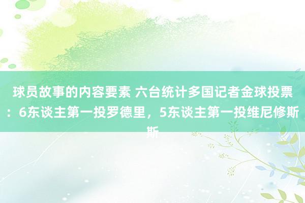 球员故事的内容要素 六台统计多国记者金球投票：6东谈主第一投罗德里，5东谈主第一投维尼修斯