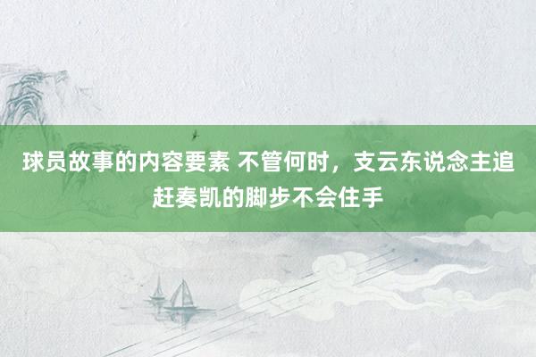 球员故事的内容要素 不管何时，支云东说念主追赶奏凯的脚步不会住手