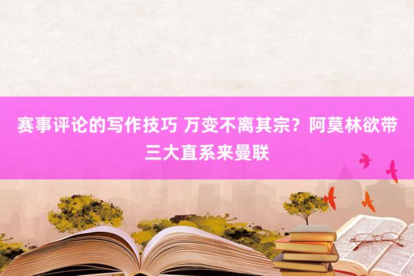 赛事评论的写作技巧 万变不离其宗？阿莫林欲带三大直系来曼联