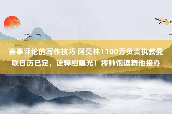 赛事评论的写作技巧 阿莫林1100万负责执教曼联日历已定，诠释组曝光！穆帅饱读舞他接办