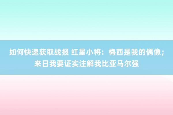 如何快速获取战报 红星小将：梅西是我的偶像；来日我要证实注解我比亚马尔强