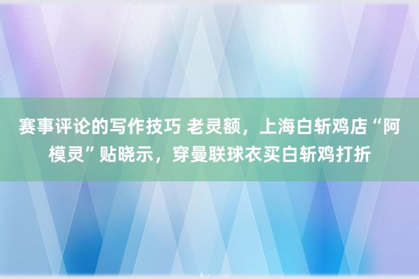 赛事评论的写作技巧 老灵额，上海白斩鸡店“阿模灵”贴晓示，穿曼联球衣买白斩鸡打折