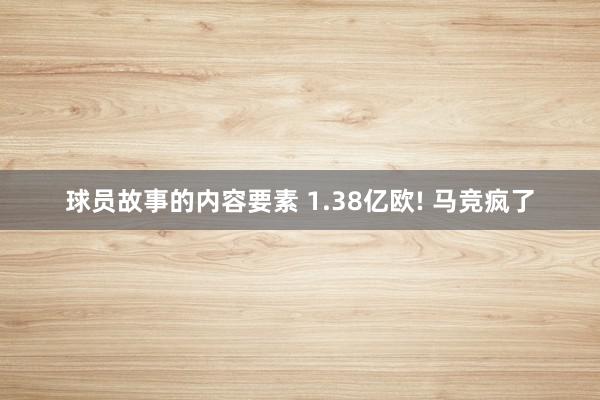 球员故事的内容要素 1.38亿欧! 马竞疯了