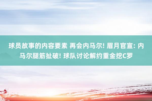 球员故事的内容要素 再会内马尔! 眉月官宣: 内马尔腿筋扯破! 球队讨论解约重金挖C罗