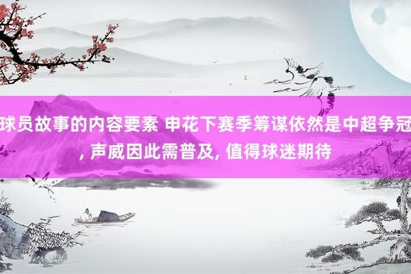 球员故事的内容要素 申花下赛季筹谋依然是中超争冠, 声威因此需普及, 值得球迷期待