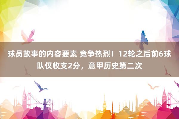 球员故事的内容要素 竞争热烈！12轮之后前6球队仅收支2分，意甲历史第二次