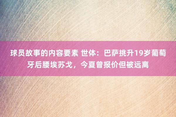 球员故事的内容要素 世体：巴萨挑升19岁葡萄牙后腰埃苏戈，今夏曾报价但被远离