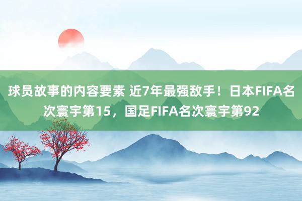 球员故事的内容要素 近7年最强敌手！日本FIFA名次寰宇第15，国足FIFA名次寰宇第92