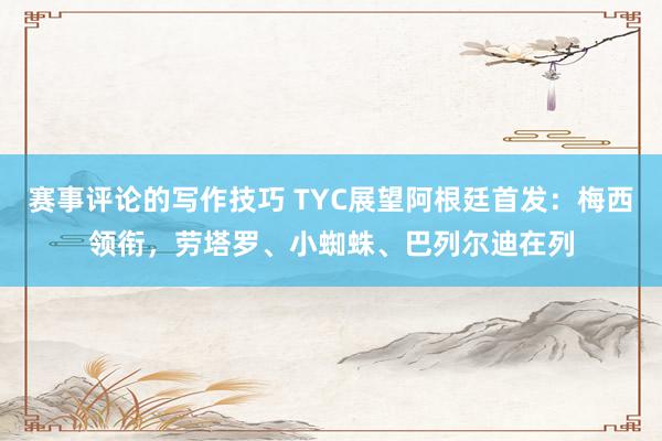 赛事评论的写作技巧 TYC展望阿根廷首发：梅西领衔，劳塔罗、小蜘蛛、巴列尔迪在列