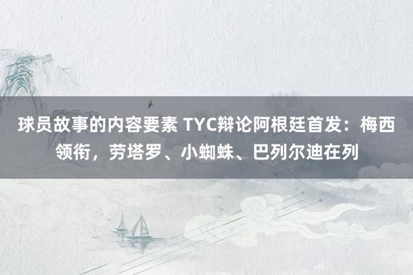 球员故事的内容要素 TYC辩论阿根廷首发：梅西领衔，劳塔罗、小蜘蛛、巴列尔迪在列