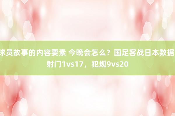 球员故事的内容要素 今晚会怎么？国足客战日本数据：射门1vs17，犯规9vs20