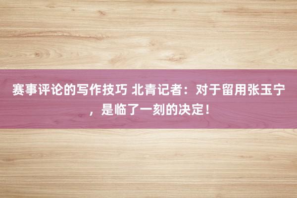 赛事评论的写作技巧 北青记者：对于留用张玉宁，是临了一刻的决定！