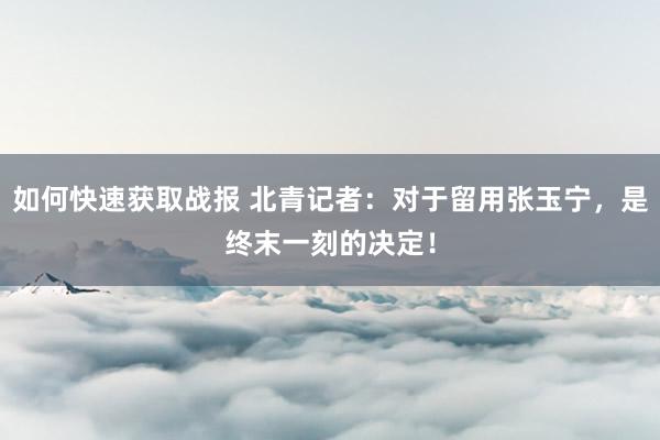 如何快速获取战报 北青记者：对于留用张玉宁，是终末一刻的决定！