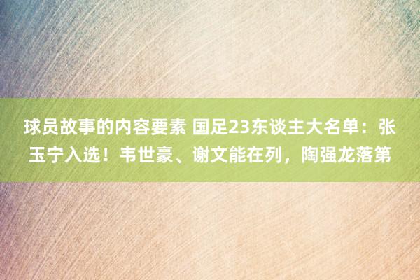 球员故事的内容要素 国足23东谈主大名单：张玉宁入选！韦世豪、谢文能在列，陶强龙落第