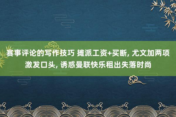 赛事评论的写作技巧 摊派工资+买断, 尤文加两项激发口头, 诱惑曼联快乐租出失落时尚