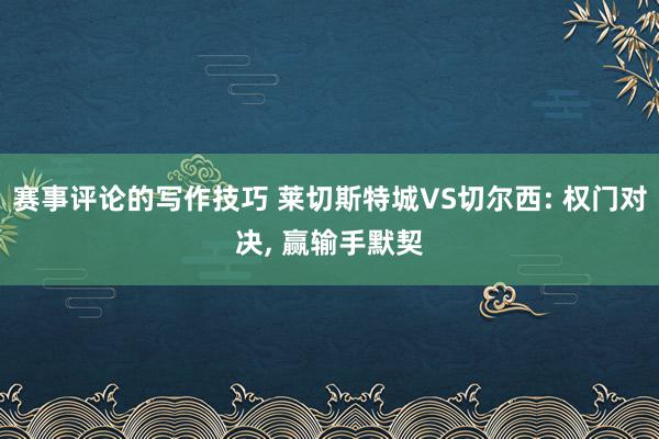 赛事评论的写作技巧 莱切斯特城VS切尔西: 权门对决, 赢输手默契