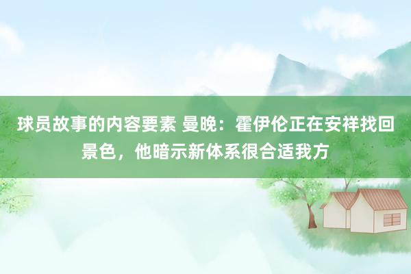 球员故事的内容要素 曼晚：霍伊伦正在安祥找回景色，他暗示新体系很合适我方