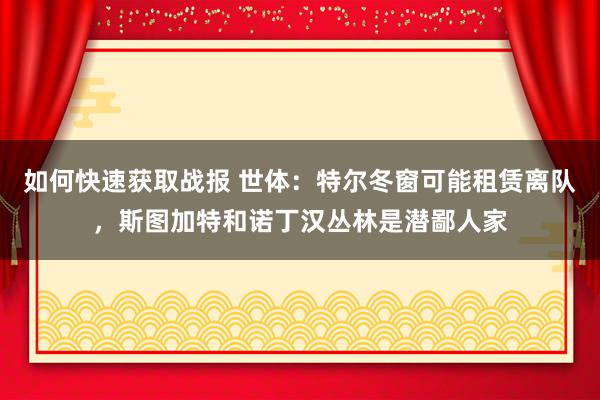 如何快速获取战报 世体：特尔冬窗可能租赁离队，斯图加特和诺丁汉丛林是潜鄙人家