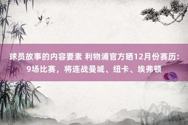 球员故事的内容要素 利物浦官方晒12月份赛历：9场比赛，将连战曼城、纽卡、埃弗顿