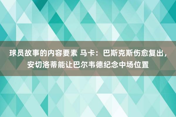 球员故事的内容要素 马卡：巴斯克斯伤愈复出，安切洛蒂能让巴尔韦德纪念中场位置