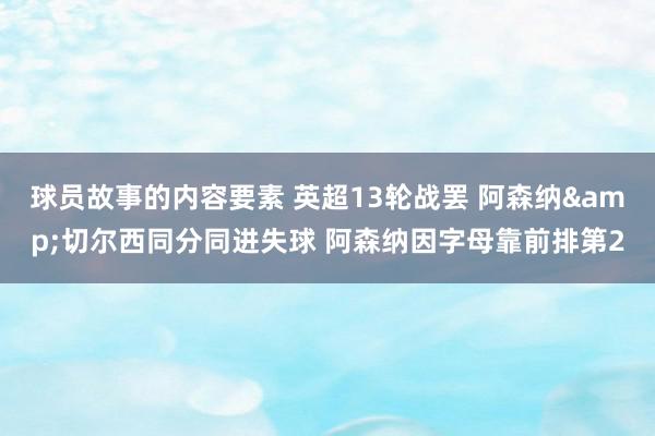 球员故事的内容要素 英超13轮战罢 阿森纳&切尔西同分同进失球 阿森纳因字母靠前排第2