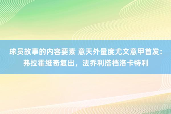 球员故事的内容要素 意天外量度尤文意甲首发：弗拉霍维奇复出，法乔利搭档洛卡特利