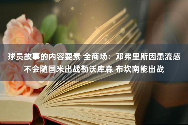 球员故事的内容要素 全商场：邓弗里斯因患流感不会随国米出战勒沃库森 布坎南能出战