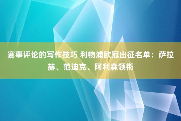 赛事评论的写作技巧 利物浦欧冠出征名单：萨拉赫、范迪克、阿利森领衔