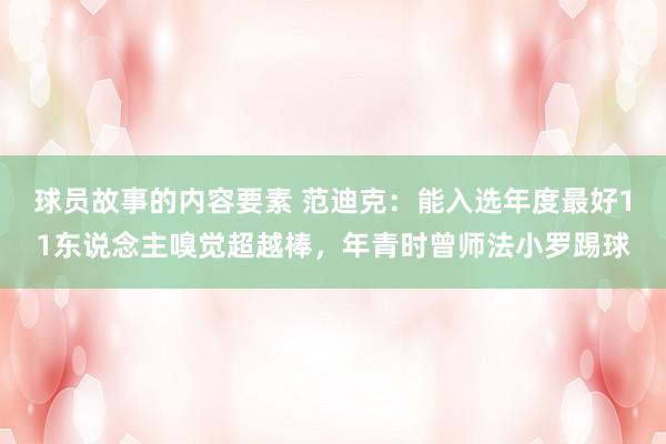 球员故事的内容要素 范迪克：能入选年度最好11东说念主嗅觉超越棒，年青时曾师法小罗踢球