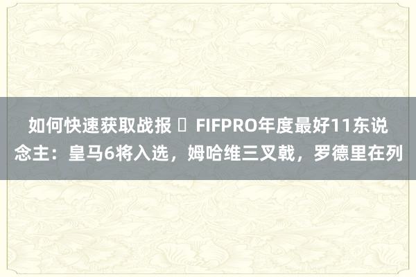 如何快速获取战报 ⭐FIFPRO年度最好11东说念主：皇马6将入选，姆哈维三叉戟，罗德里在列