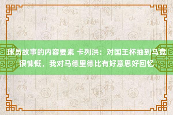 球员故事的内容要素 卡列洪：对国王杯抽到马竞很慷慨，我对马德里德比有好意思好回忆