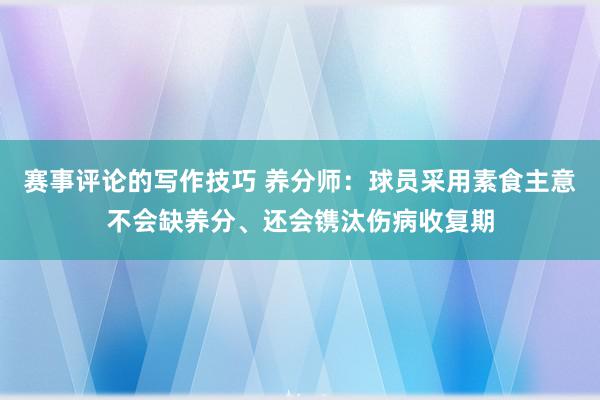 赛事评论的写作技巧 养分师：球员采用素食主意不会缺养分、还会镌汰伤病收复期