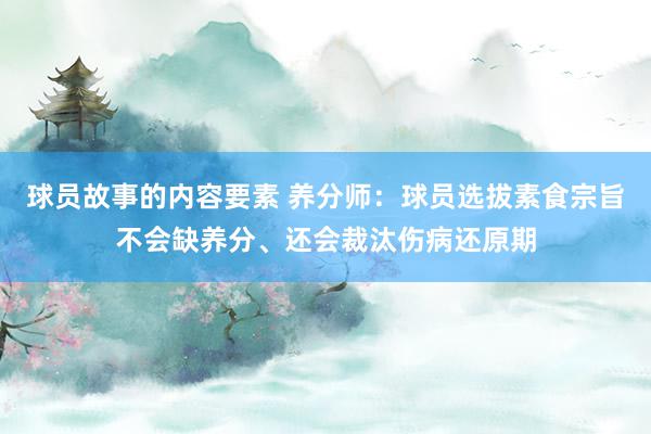 球员故事的内容要素 养分师：球员选拔素食宗旨不会缺养分、还会裁汰伤病还原期