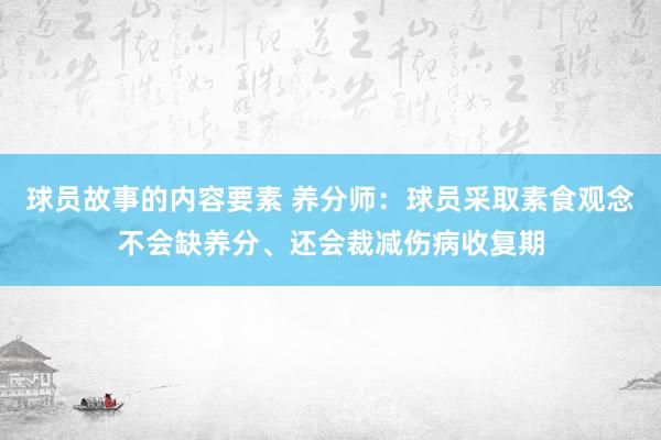 球员故事的内容要素 养分师：球员采取素食观念不会缺养分、还会裁减伤病收复期