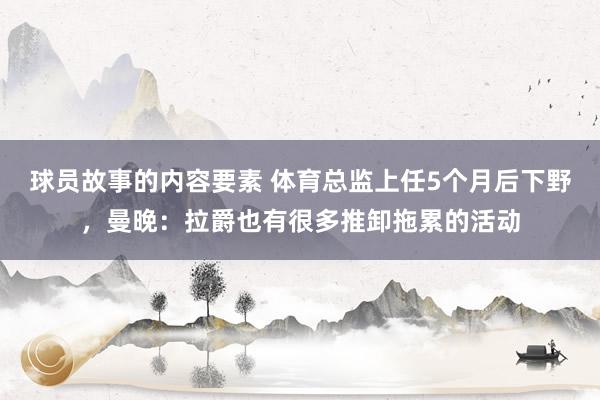 球员故事的内容要素 体育总监上任5个月后下野，曼晚：拉爵也有很多推卸拖累的活动