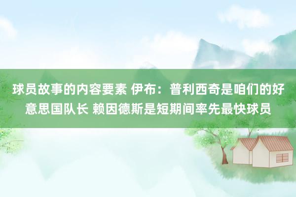 球员故事的内容要素 伊布：普利西奇是咱们的好意思国队长 赖因德斯是短期间率先最快球员